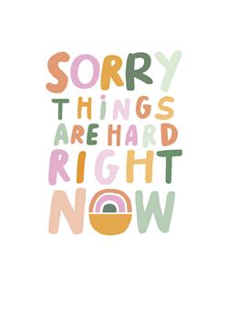 SORRY THINGS ARE HARD RIGHT NOW CARD