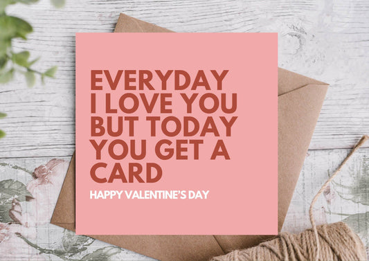 EVERYDAY I LOVE YOU BUT TODAY YOU GET A CARD