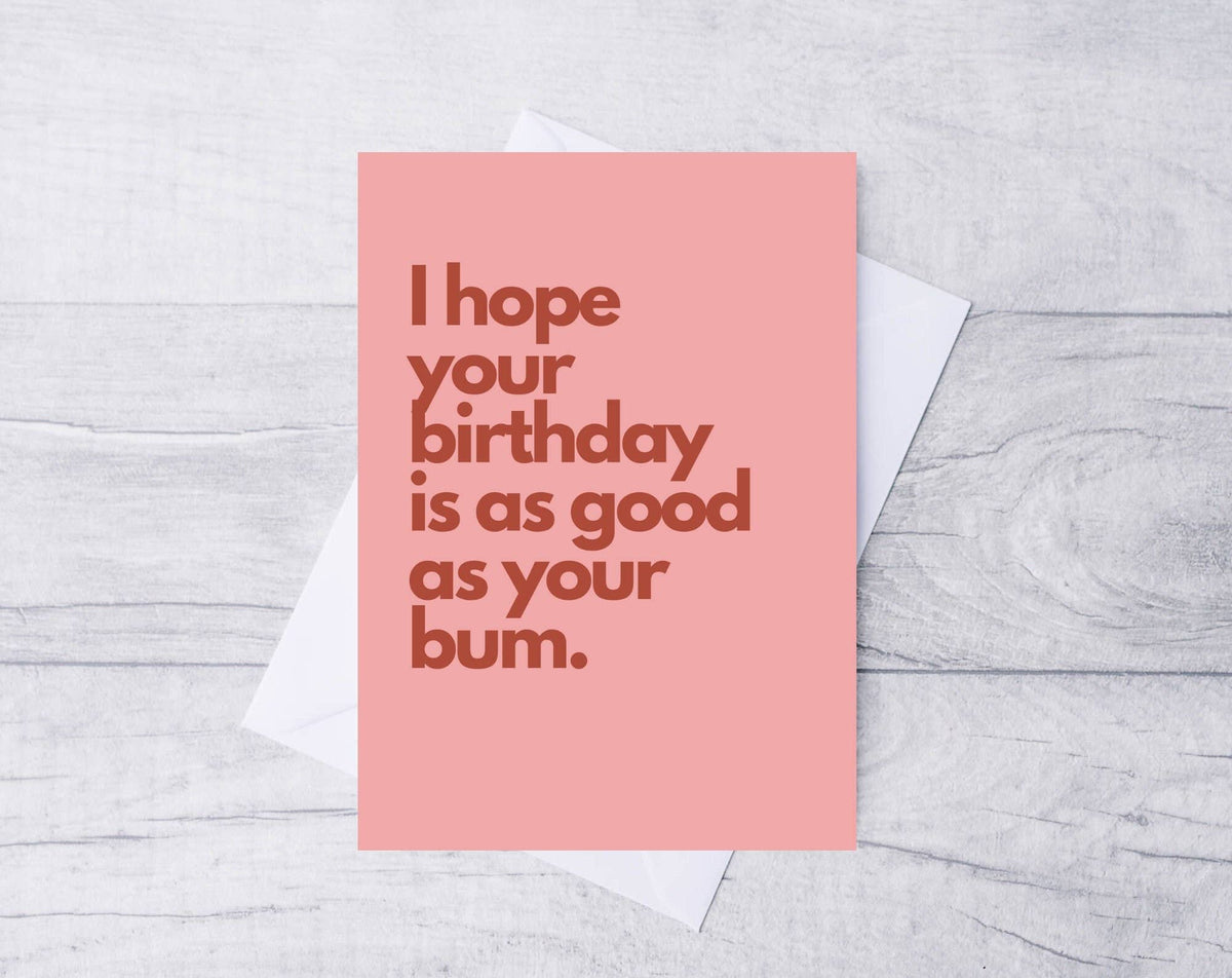 I HOPE YOUR BIRTHDAY IS AS GOOD AS YOUR BUM CARD